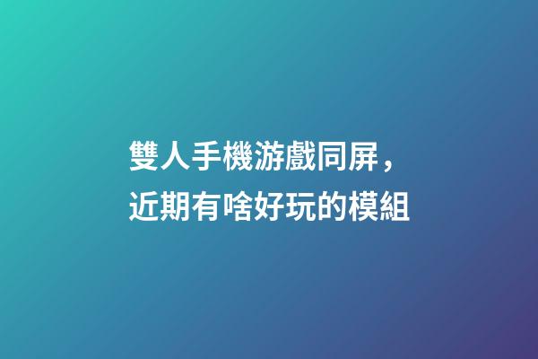 雙人手機游戲同屏，近期有啥好玩的模組-第1張-觀點-玄機派