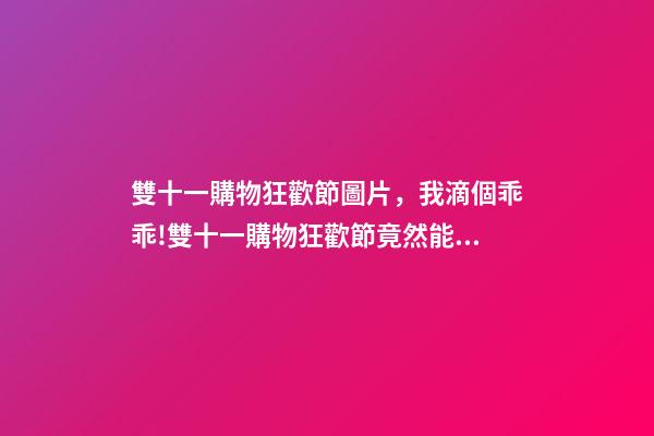 雙十一購物狂歡節圖片，我滴個乖乖!雙十一購物狂歡節竟然能夠產生這么大經濟效應-第1張-觀點-玄機派