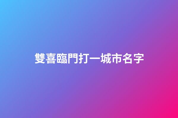 雙喜臨門打一城市名字