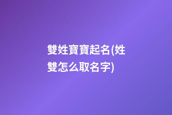 雙姓寶寶起名(姓雙怎么取名字)