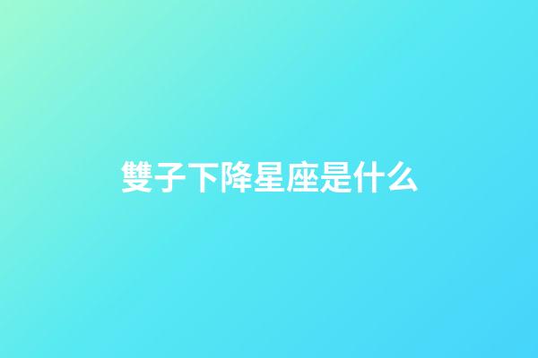 雙子下降星座是什么-第1張-星座運(yùn)勢-玄機(jī)派