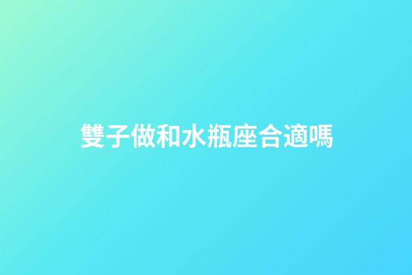 雙子做和水瓶座合適嗎-第1張-星座運(yùn)勢(shì)-玄機(jī)派