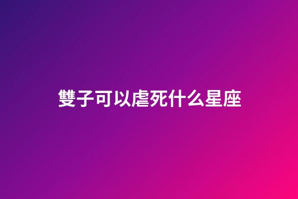雙子可以虐死什么星座-第1張-星座運(yùn)勢-玄機(jī)派