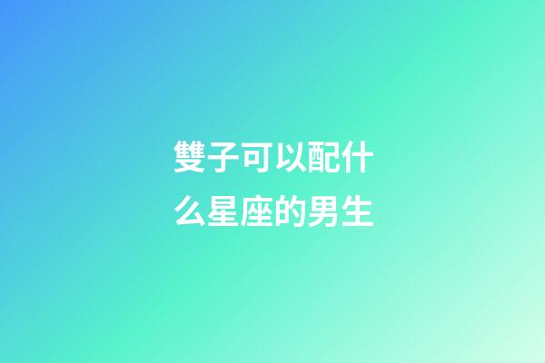 雙子可以配什么星座的男生-第1張-星座運勢-玄機派