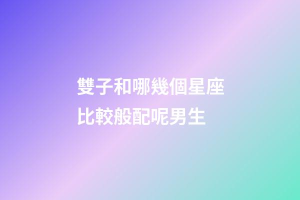 雙子和哪幾個星座比較般配呢男生-第1張-星座運勢-玄機派