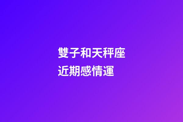 雙子和天秤座近期感情運-第1張-星座運勢-玄機派