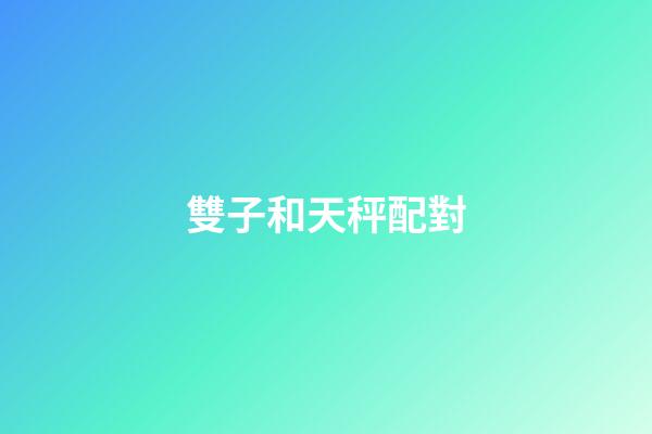 雙子和天秤配對（天秤和雙子真的是絕配嗎）-第1張-星座運勢-玄機派