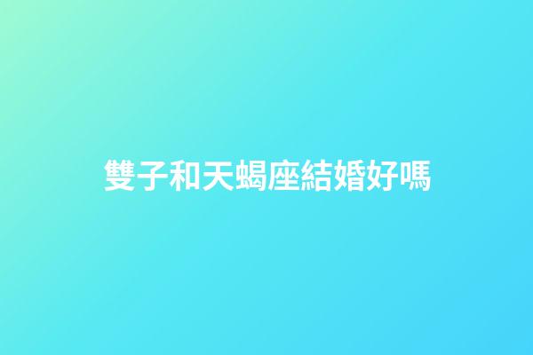 雙子和天蝎座結婚好嗎-第1張-星座運勢-玄機派