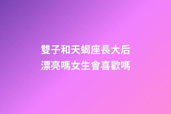 雙子和天蝎座長大后漂亮嗎女生會喜歡嗎-第1張-星座運勢-玄機派