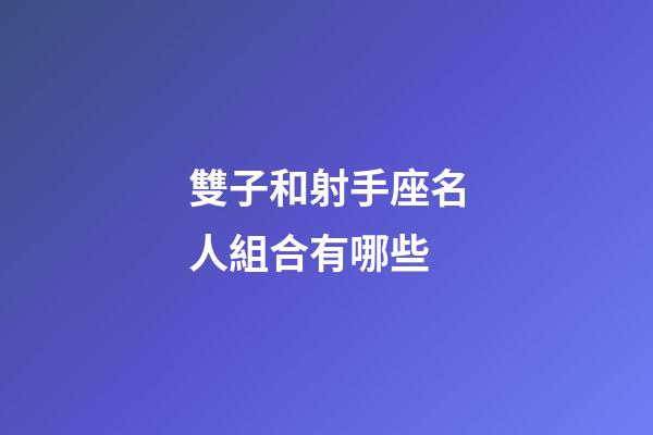 雙子和射手座名人組合有哪些-第1張-星座運勢-玄機派
