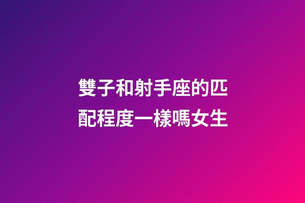 雙子和射手座的匹配程度一樣嗎女生-第1張-星座運勢-玄機派
