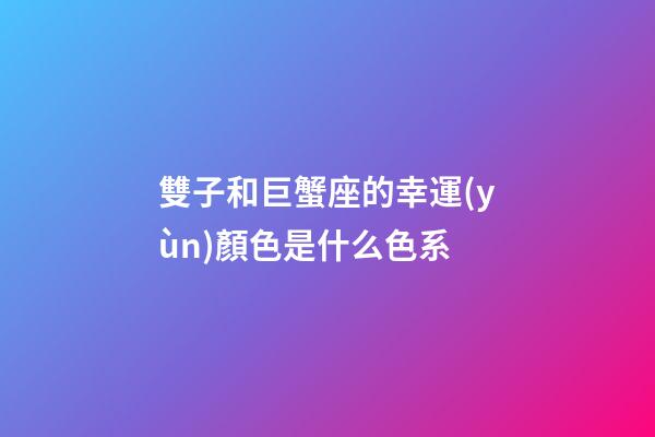 雙子和巨蟹座的幸運(yùn)顏色是什么色系-第1張-星座運(yùn)勢(shì)-玄機(jī)派