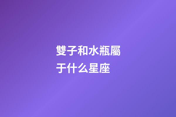 雙子和水瓶屬于什么星座-第1張-星座運勢-玄機派