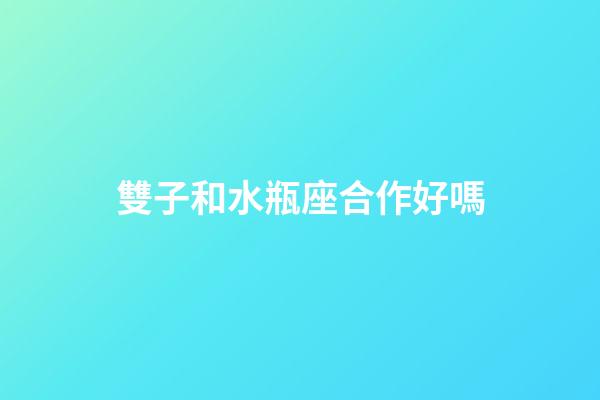 雙子和水瓶座合作好嗎-第1張-星座運勢-玄機派