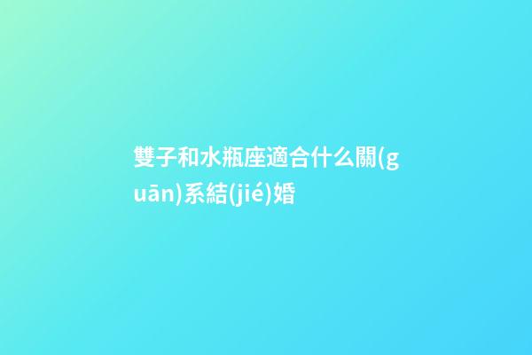 雙子和水瓶座適合什么關(guān)系結(jié)婚-第1張-星座運(yùn)勢(shì)-玄機(jī)派