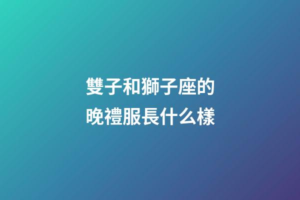雙子和獅子座的晚禮服長什么樣