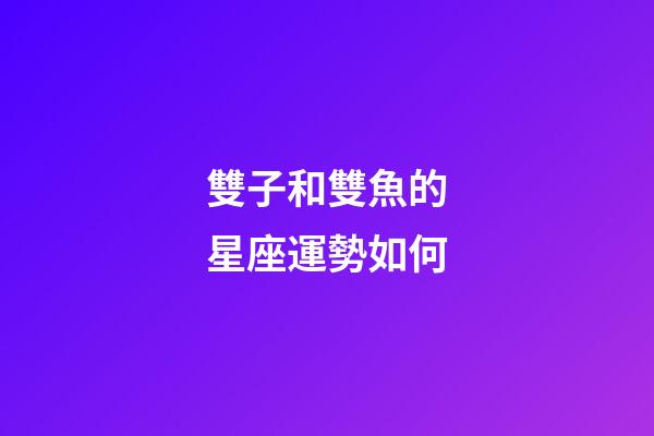 雙子和雙魚的星座運勢如何-第1張-星座運勢-玄機派