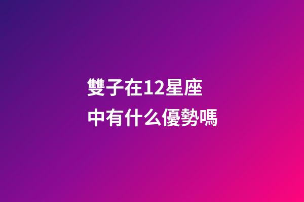 雙子在12星座中有什么優勢嗎-第1張-星座運勢-玄機派