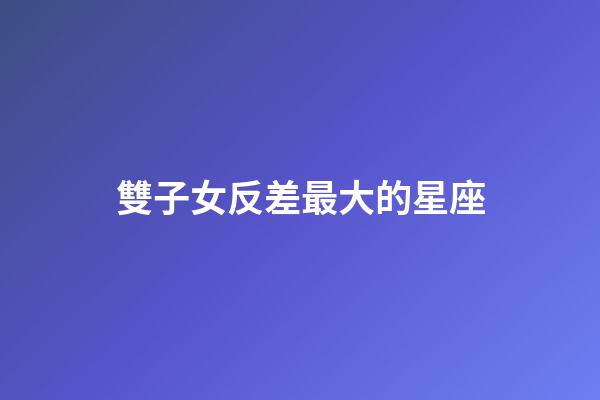 雙子女反差最大的星座-第1張-星座運勢-玄機派