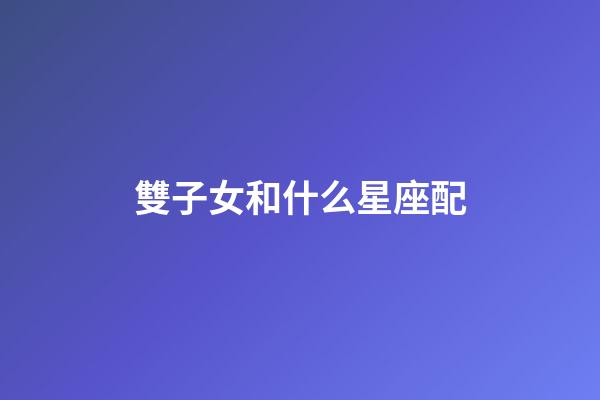 雙子女和什么星座配（唯一能克雙子的星座）-第1張-星座運勢-玄機派