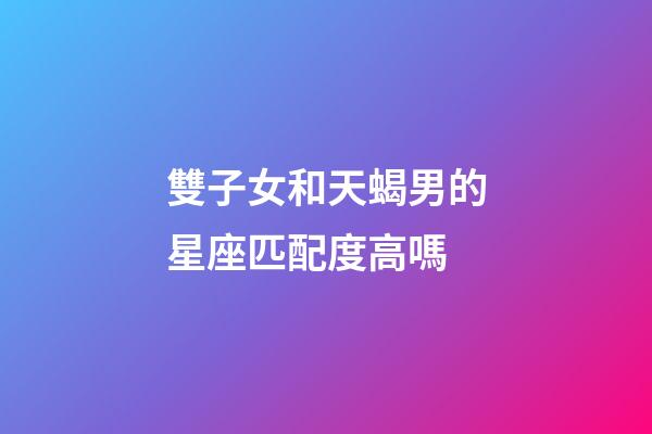 雙子女和天蝎男的星座匹配度高嗎-第1張-星座運勢-玄機派