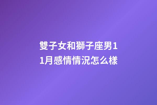 雙子女和獅子座男11月感情情況怎么樣-第1張-星座運勢-玄機派