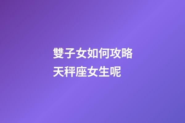 雙子女如何攻略天秤座女生呢-第1張-星座運(yùn)勢(shì)-玄機(jī)派