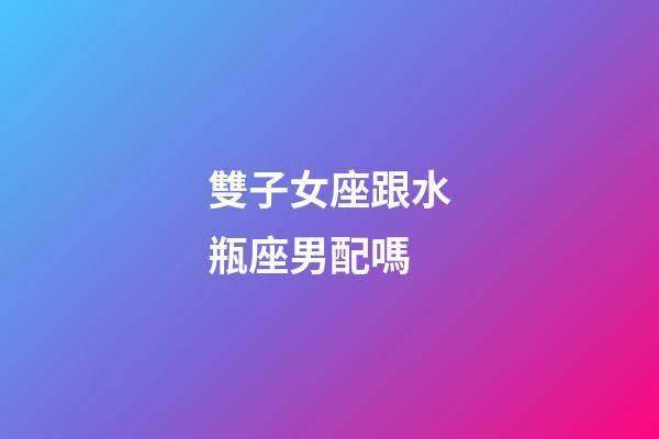 雙子女座跟水瓶座男配嗎-第1張-星座運勢-玄機派