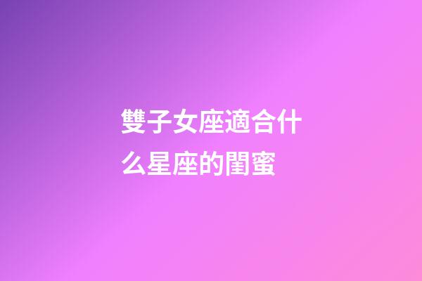 雙子女座適合什么星座的閨蜜-第1張-星座運勢-玄機派