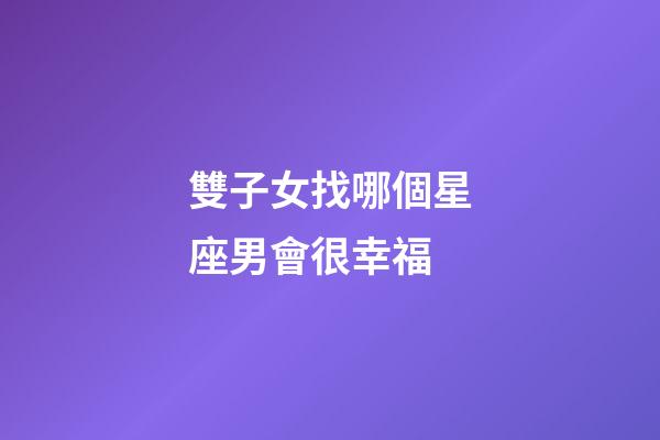 雙子女找哪個星座男會很幸福-第1張-星座運勢-玄機派