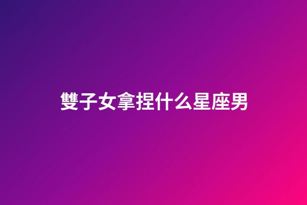 雙子女拿捏什么星座男-第1張-星座運勢-玄機派