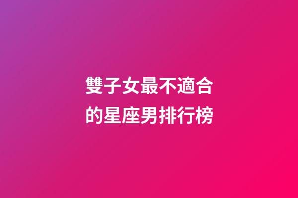 雙子女最不適合的星座男排行榜-第1張-星座運勢-玄機派