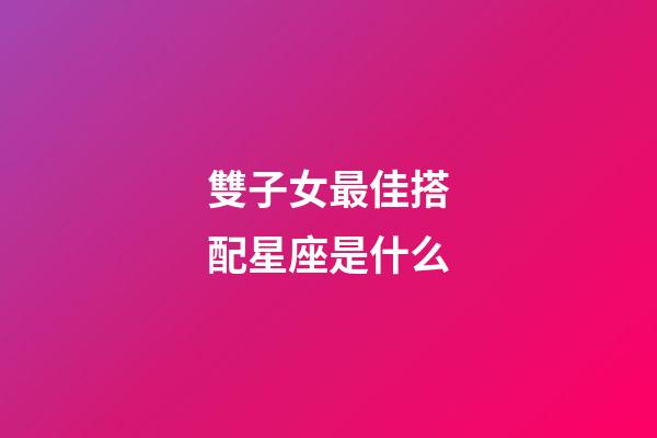 雙子女最佳搭配星座是什么-第1張-星座運勢-玄機(jī)派