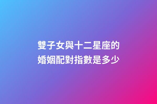 雙子女與十二星座的婚姻配對指數是多少-第1張-星座運勢-玄機派