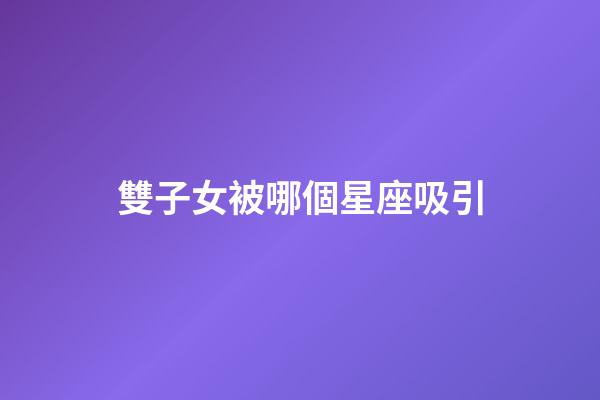 雙子女被哪個星座吸引-第1張-星座運勢-玄機派