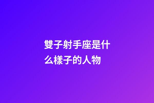 雙子射手座是什么樣子的人物-第1張-星座運(yùn)勢(shì)-玄機(jī)派