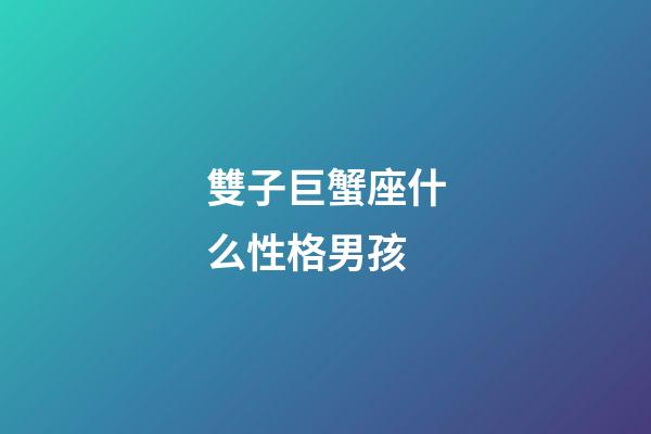雙子巨蟹座什么性格男孩-第1張-星座運勢-玄機派