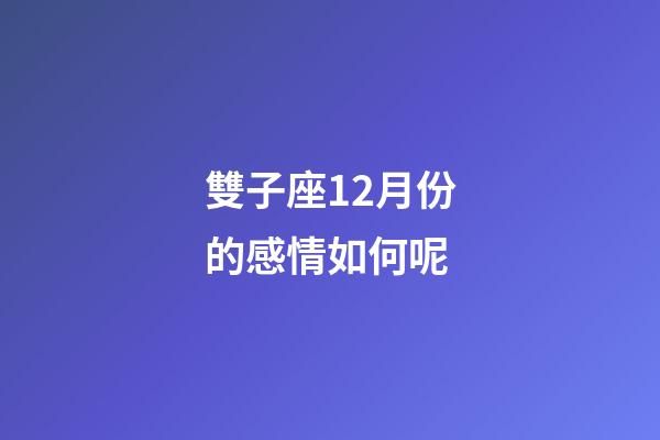 雙子座12月份的感情如何呢-第1張-星座運勢-玄機派