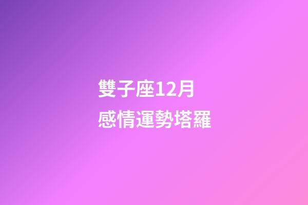 雙子座12月感情運勢塔羅-第1張-星座運勢-玄機派