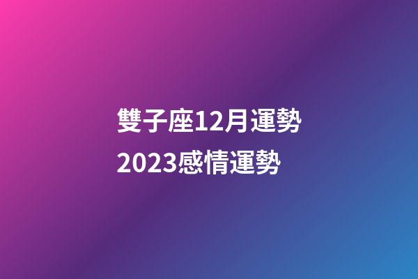 雙子座12月運勢2023感情運勢-第1張-星座運勢-玄機派