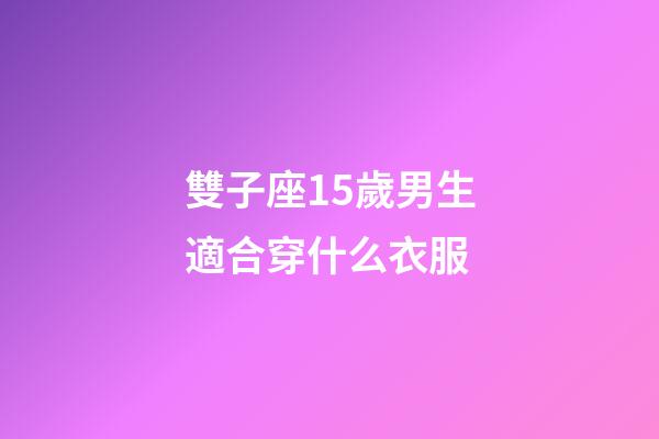 雙子座15歲男生適合穿什么衣服-第1張-星座運勢-玄機派
