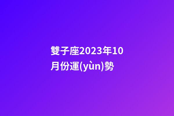雙子座2023年10月份運(yùn)勢-第1張-星座運(yùn)勢-玄機(jī)派