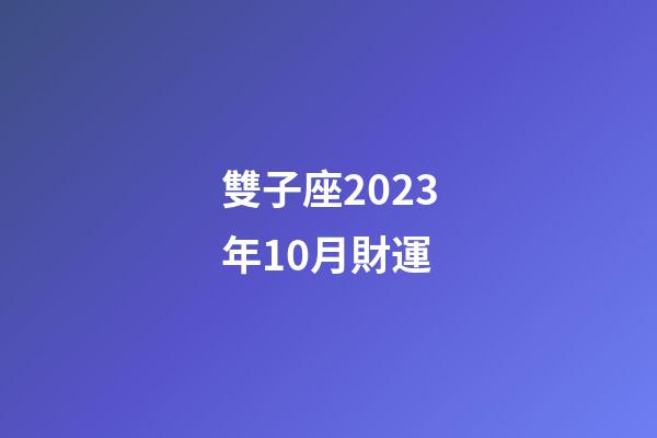 雙子座2023年10月財運-第1張-星座運勢-玄機派