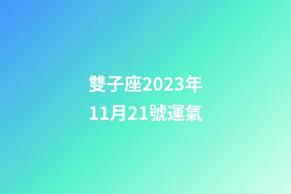 雙子座2023年11月21號運氣-第1張-星座運勢-玄機派