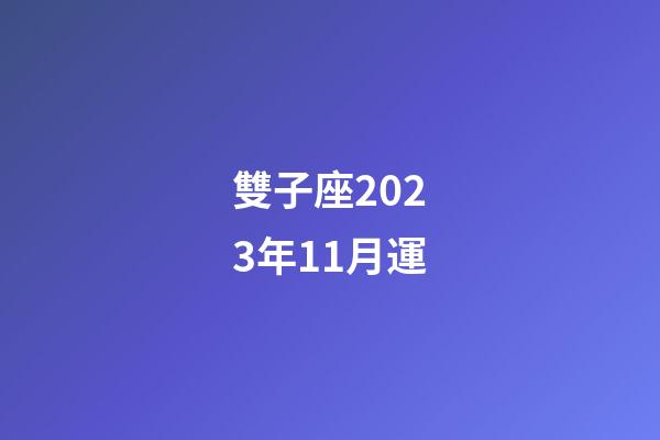 雙子座2023年11月運-第1張-星座運勢-玄機派