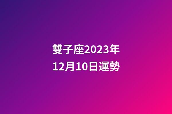 雙子座2023年12月10日運勢-第1張-星座運勢-玄機派