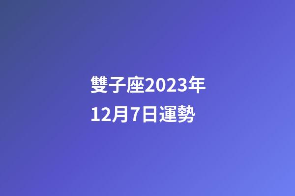 雙子座2023年12月7日運勢-第1張-星座運勢-玄機派
