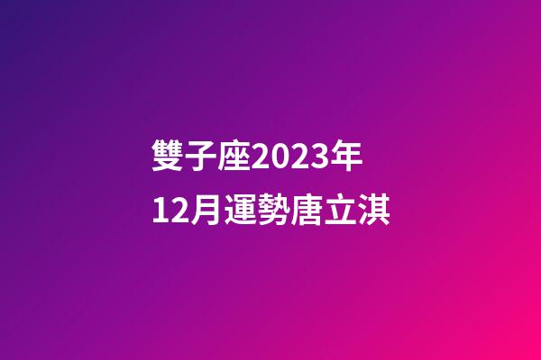 雙子座2023年12月運勢唐立淇-第1張-星座運勢-玄機派