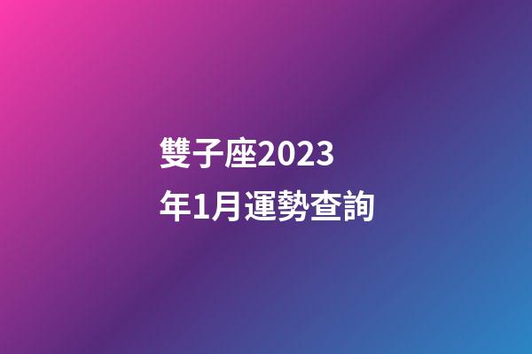 雙子座2023年1月運勢查詢-第1張-星座運勢-玄機派