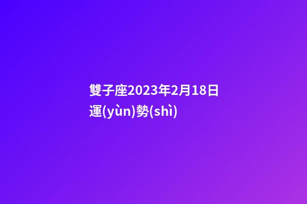 雙子座2023年2月18日運(yùn)勢(shì)-第1張-星座運(yùn)勢(shì)-玄機(jī)派